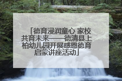 德育浸润童心 家校共育未来——德清县上柏幼儿园开展感恩德育启蒙讲座活动