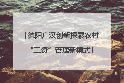 德阳广汉创新探索农村“三资”管理新模式