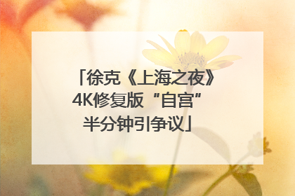 徐克《上海之夜》4K修复版“自宫”半分钟引争议