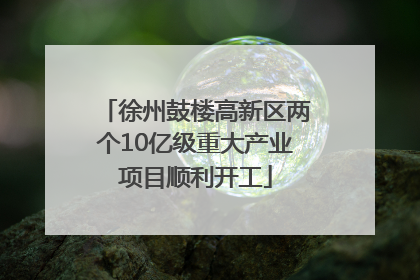 徐州鼓楼高新区两个10亿级重大产业项目顺利开工
