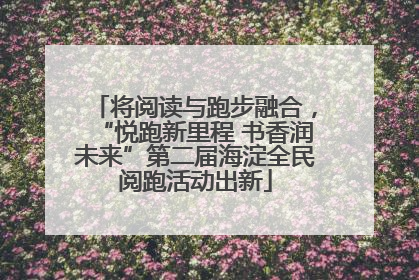 将阅读与跑步融合，“悦跑新里程 书香润未来”第二届海淀全民阅跑活动出新