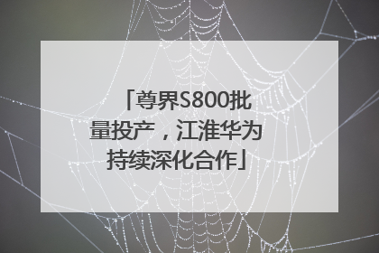 尊界S800批量投产，江淮华为持续深化合作