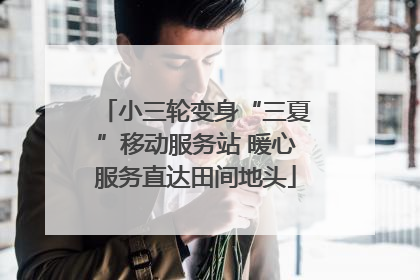 小三轮变身“三夏”移动服务站 暖心服务直达田间地头