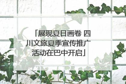 展现夏日画卷 四川文旅夏季宣传推广活动在巴中开启