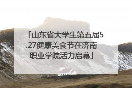 山东省大学生第五届5.27健康美食节在济南职业学院活力启幕