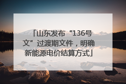 山东发布“136号文”过渡期文件，明确新能源电价结算方式