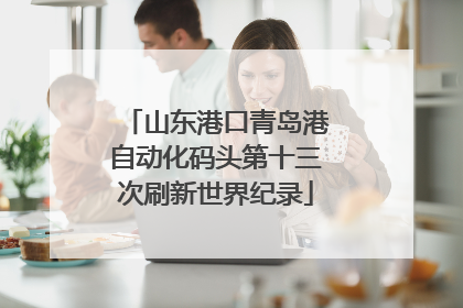 山东港口青岛港自动化码头第十三次刷新世界纪录