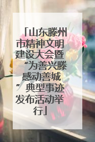 山东滕州市精神文明建设大会暨“为善兴滕 感动善城”典型事迹发布活动举行
