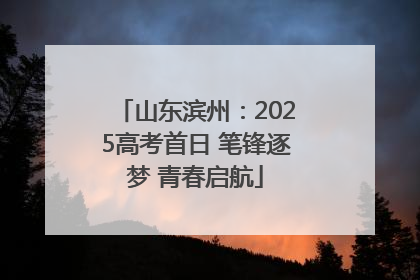 山东滨州：2025高考首日 笔锋逐梦 青春启航
