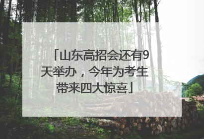 山东高招会还有9天举办，今年为考生带来四大惊喜