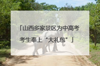 山西多家景区为中高考考生奉上“大礼包”