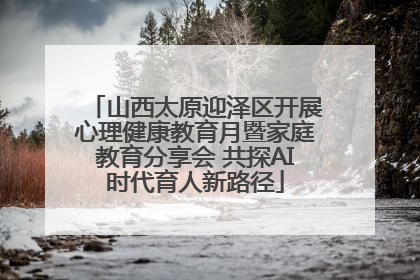 山西太原迎泽区开展心理健康教育月暨家庭教育分享会 共探AI时代育人新路径