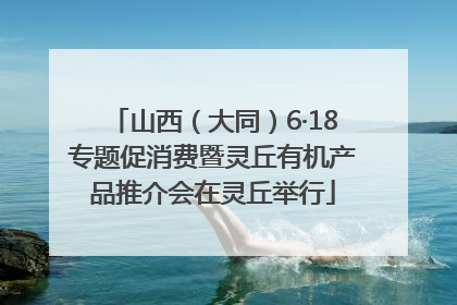 山西（大同）6·18专题促消费暨灵丘有机产品推介会在灵丘举行