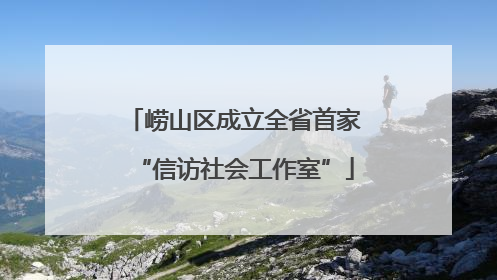 崂山区成立全省首家“信访社会工作室”