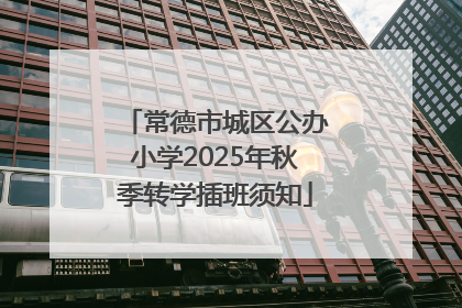 常德市城区公办小学2025年秋季转学插班须知