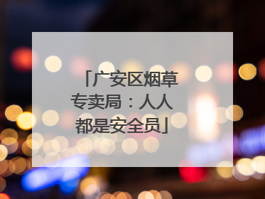 广安区烟草专卖局：人人都是安全员