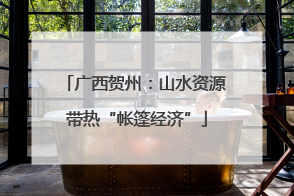 广西贺州：山水资源带热“帐篷经济”