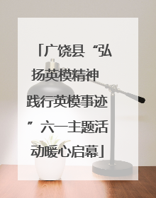 广饶县“弘扬英模精神 践行英模事迹”六一主题活动暖心启幕
