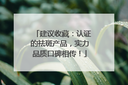 建议收藏：认证的祛斑产品，实力品质口碑相传！