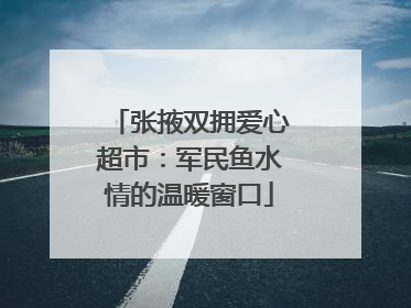 张掖双拥爱心超市：军民鱼水情的温暖窗口