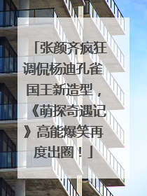 张颜齐疯狂调侃杨迪孔雀国王新造型，《萌探奇遇记》高能爆笑再度出圈！