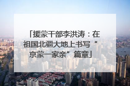 援蒙干部李洪涛：在祖国北疆大地上书写“京蒙一家亲”篇章