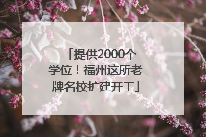 提供2000个学位！福州这所老牌名校扩建开工