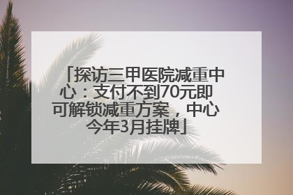 探访三甲医院减重中心：支付不到70元即可解锁减重方案，中心今年3月挂牌