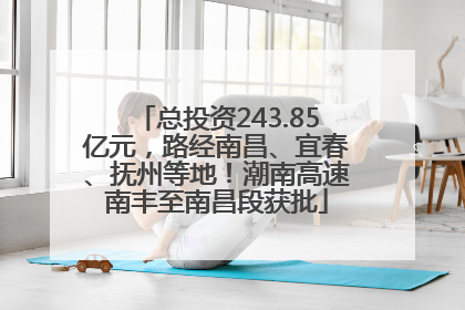 总投资243.85亿元，路经南昌、宜春、抚州等地！潮南高速南丰至南昌段获批