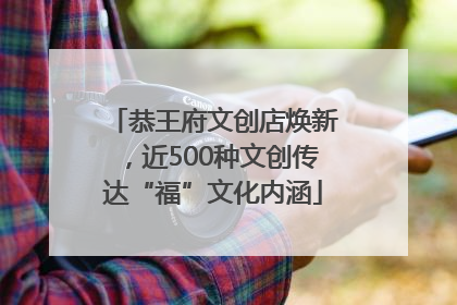 恭王府文创店焕新，近500种文创传达“福”文化内涵