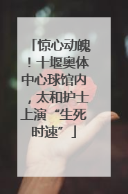 惊心动魄！十堰奥体中心球馆内，太和护士上演“生死时速”