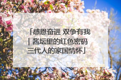 感恩奋进 双争有我｜酱坛里的红色密码 三代人的家国情怀