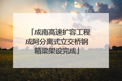 成南高速扩容工程成阿分离式立交桥钢箱梁架设完成