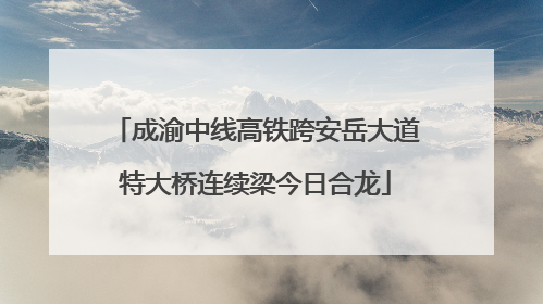 成渝中线高铁跨安岳大道特大桥连续梁今日合龙