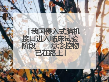 我国侵入式脑机接口进入临床试验阶段——意念控物已在路上