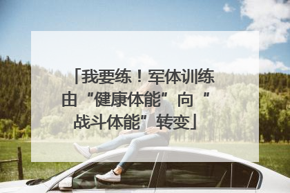 我要练！军体训练由“健康体能”向“战斗体能”转变