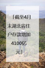 截至4月末湖北省住户存款增加4100亿元