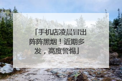 手机店凌晨冒出阵阵黑烟！近期多发，高度警惕