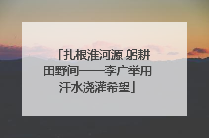 扎根淮河源 躬耕田野间——李广举用汗水浇灌希望