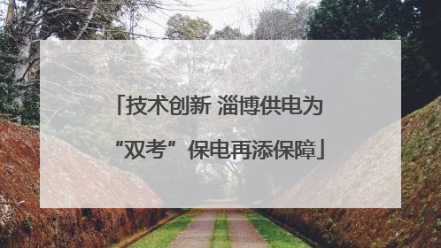 技术创新 淄博供电为“双考”保电再添保障