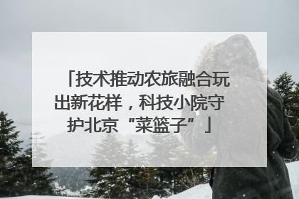 技术推动农旅融合玩出新花样，科技小院守护北京“菜篮子”