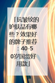抗皱纹的护肤品有哪些？效果好的牌子推荐：40-50岁国货好用款