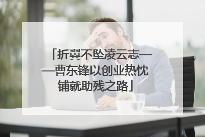 折翼不坠凌云志——曹东锋以创业热忱铺就助残之路