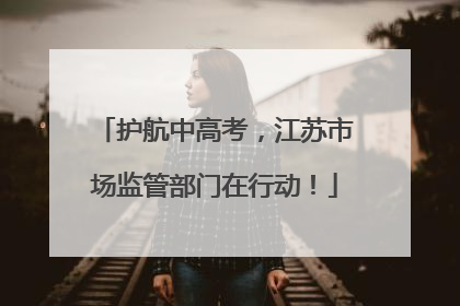 护航中高考，江苏市场监管部门在行动！