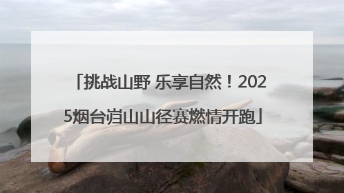 挑战山野 乐享自然！2025烟台岿山山径赛燃情开跑