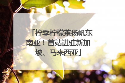 柠季柠檬茶扬帆东南亚！首站进驻新加坡、马来西亚