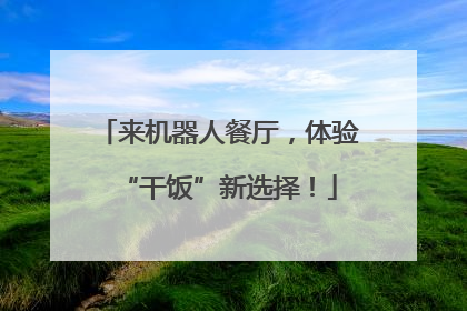 来机器人餐厅，体验“干饭”新选择！