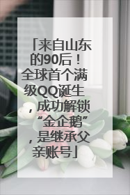 来自山东的90后！全球首个满级QQ诞生，成功解锁“金企鹅”，是继承父亲账号