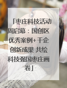 枣庄科技活动周启幕：国创区优秀案例+千企创新成果 共绘科技强国枣庄画卷