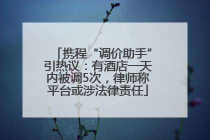携程“调价助手”引热议：有酒店一天内被调5次，律师称平台或涉法律责任